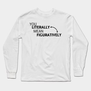 you literally mean figuratively Long Sleeve T-Shirt